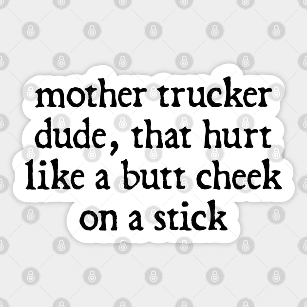 Mother Trucker Dude, That Hurt Like a Butt Cheek On a Stick Sticker by  hal mafhoum?